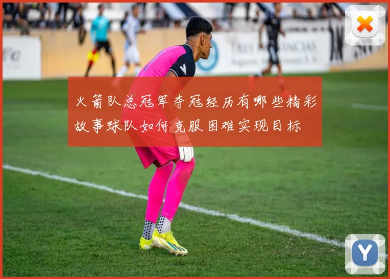 火箭队总冠军夺冠经历有哪些精彩故事球队如何克服困难实现目标