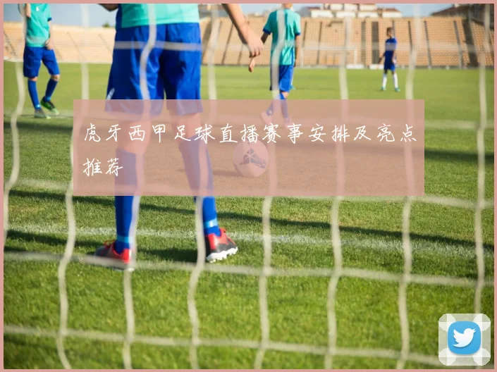虎牙西甲足球直播赛事安排及亮点推荐