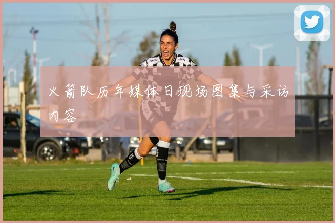 火箭队历年媒体日现场图集与采访内容