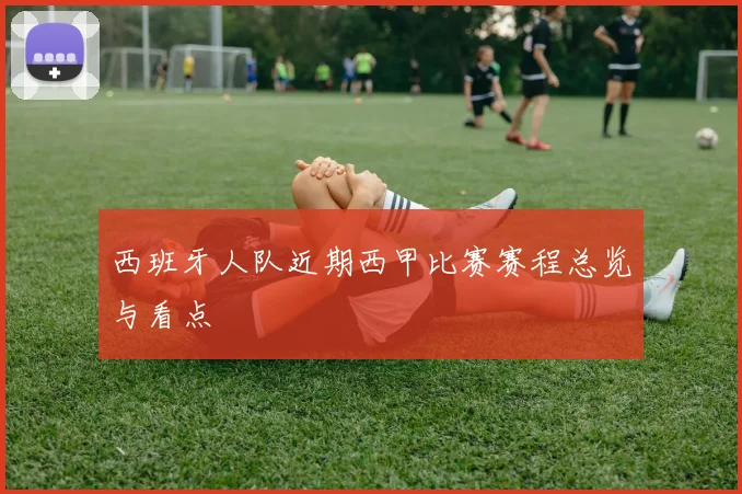 西班牙人队近期西甲比赛赛程总览与看点