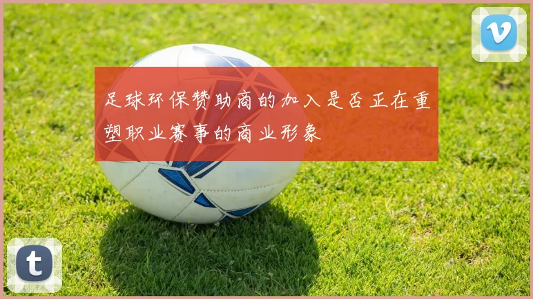 足球环保赞助商的加入是否正在重塑职业赛事的商业形象