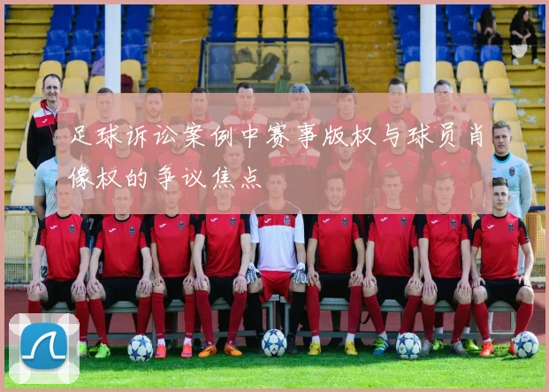 足球诉讼案例中赛事版权与球员肖像权的争议焦点