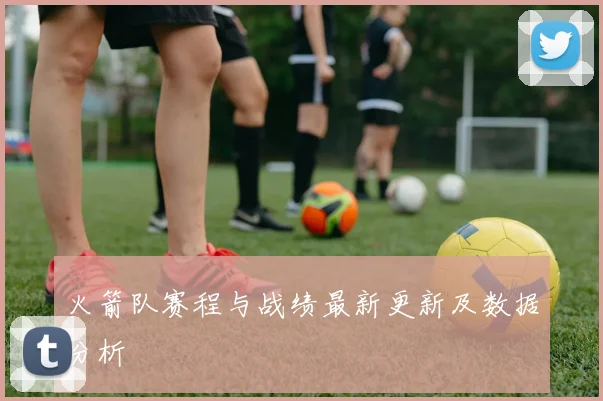 火箭队赛程与战绩最新更新及数据分析