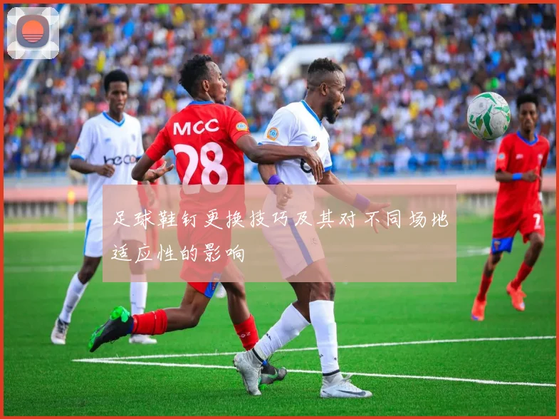 足球鞋钉更换技巧及其对不同场地适应性的影响