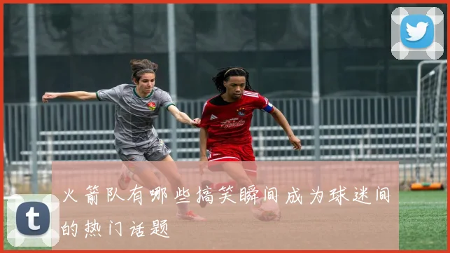 火箭队有哪些搞笑瞬间成为球迷间的热门话题