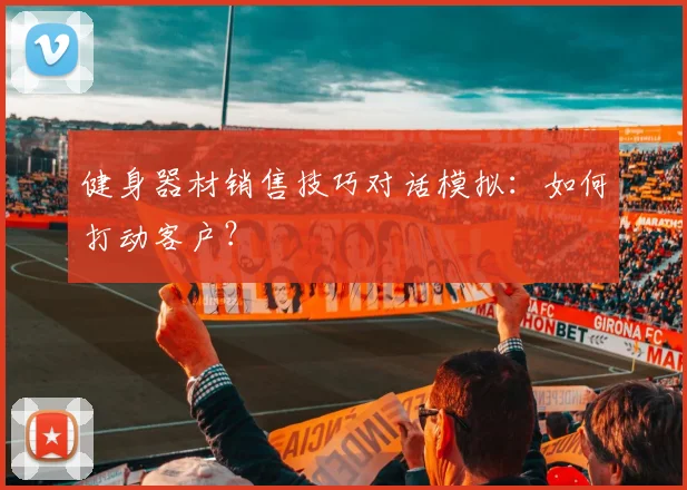 健身器材销售技巧对话模拟：如何打动客户？
