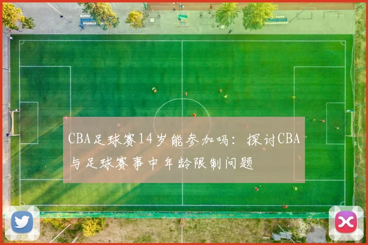 CBA足球赛14岁能参加吗：探讨CBA与足球赛事中年龄限制问题